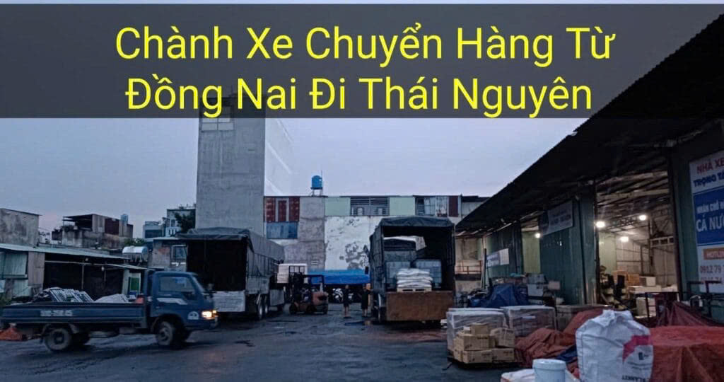 Chành xe chuyển hàng từ Đồng Nai đi Thái Nguyên