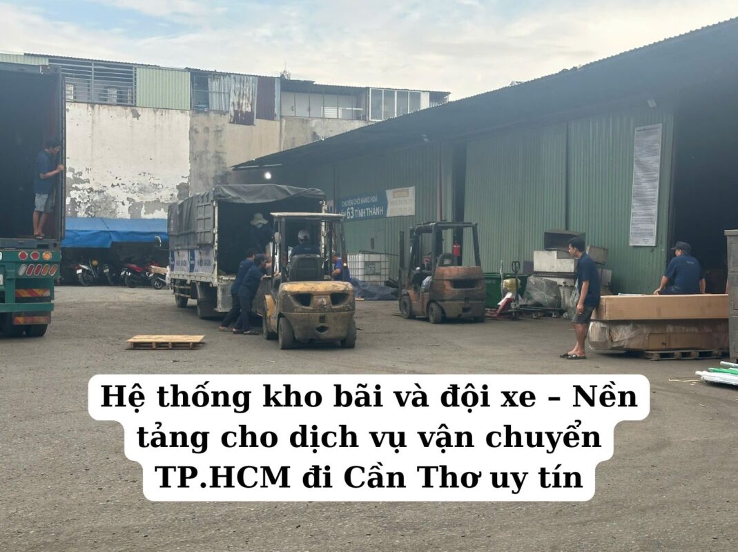 Hệ thống kho bãi và đội xe – Nền tảng cho dịch vụ vận chuyển TP.HCM đi Cần Thơ uy tín