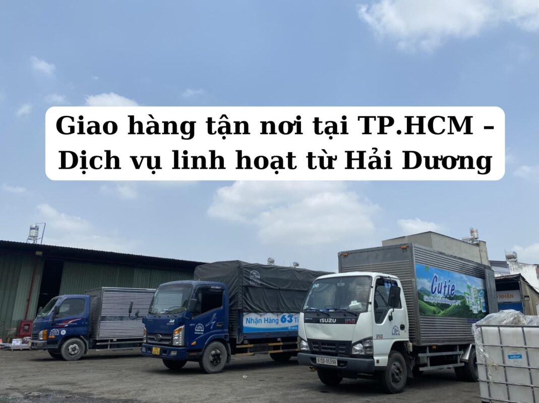 Giao hàng tận nơi tại TP.HCM – Dịch vụ linh hoạt từ Hải Dương