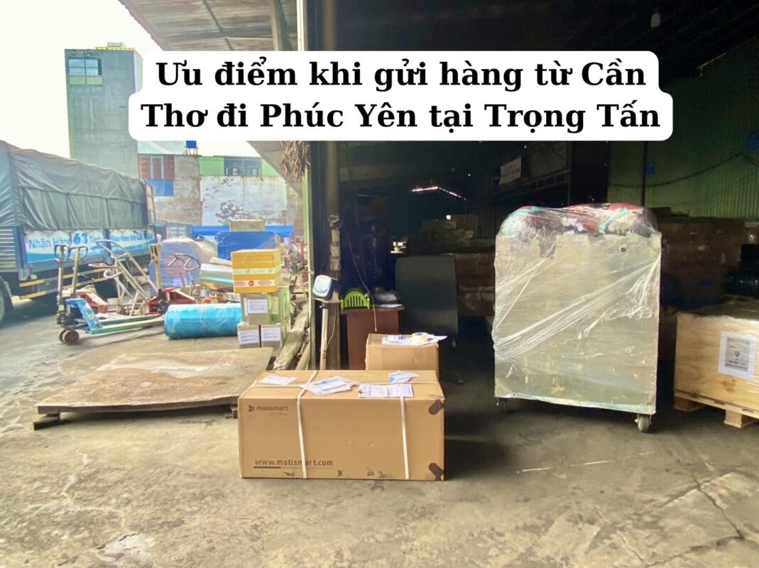 Ưu điểm khi gửi hàng từ Cần Thơ đi Phúc Yên tại Trọng Tấn